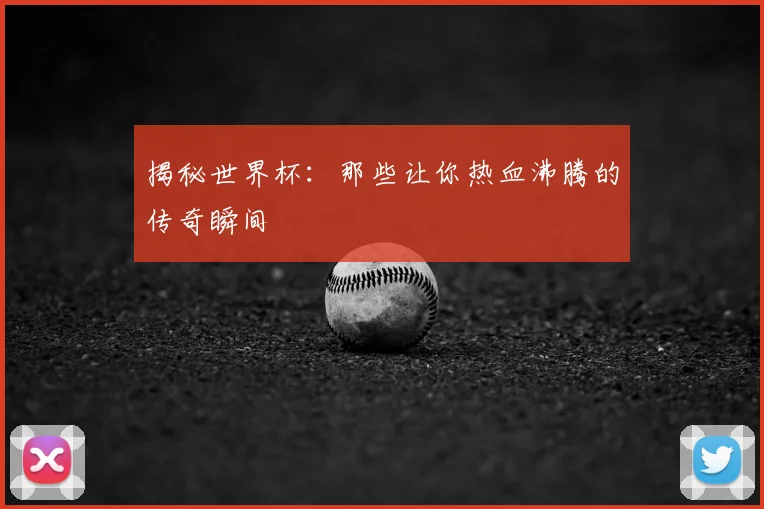 揭秘世界杯:那些让你热血沸腾的传奇瞬间