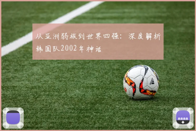 从亚洲弱旅到世界四强：深度解析韩国队2002年神话