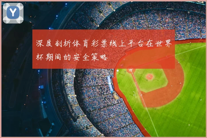 深度剖析体育彩票线上平台在世界杯期间的安全策略