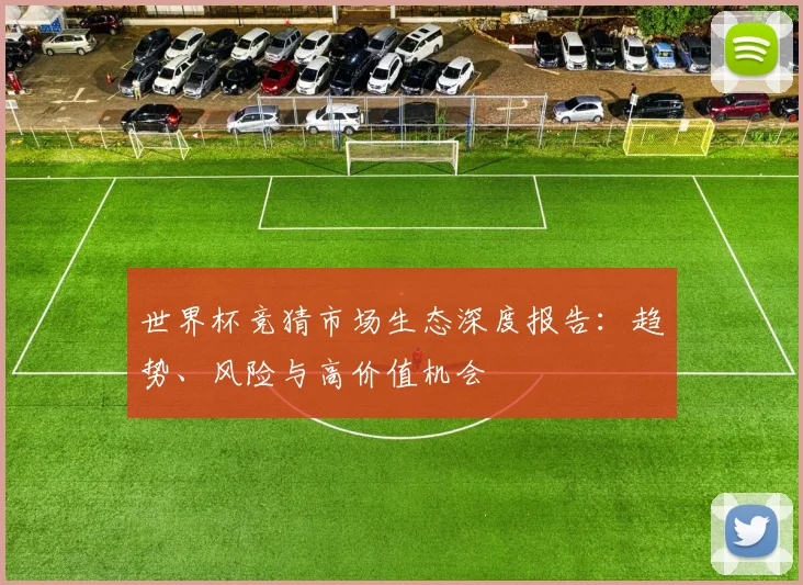 世界杯竞猜市场生态深度报告：趋势、风险与高价值机会