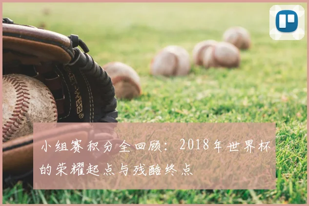 小组赛积分全回顾：2018年世界杯的荣耀起点与残酷终点