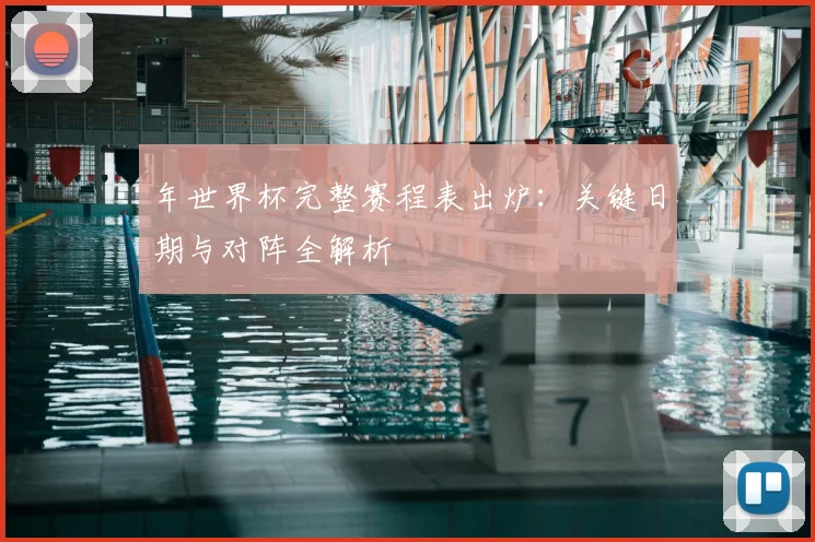 年世界杯完整赛程表出炉：关键日期与对阵全解析