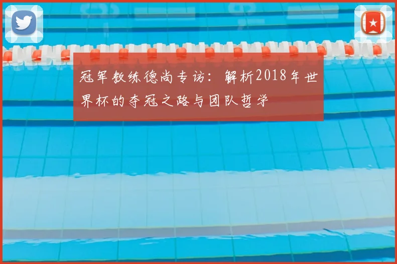 冠军教练德尚专访:解析2018年世界杯的夺冠之路与团队哲学