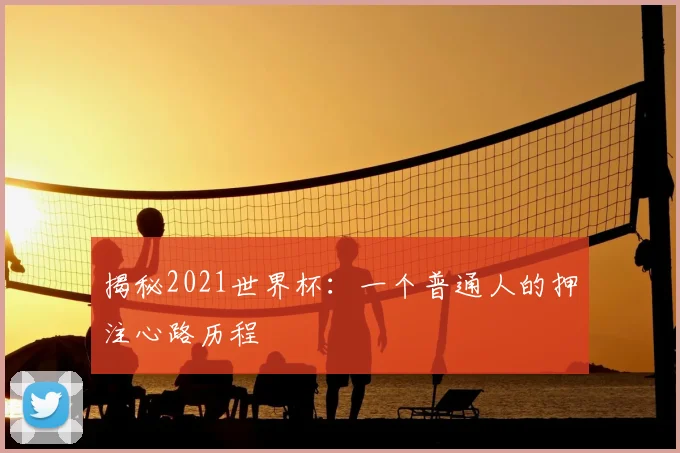 揭秘2021世界杯:一个普通人的押注心路历程