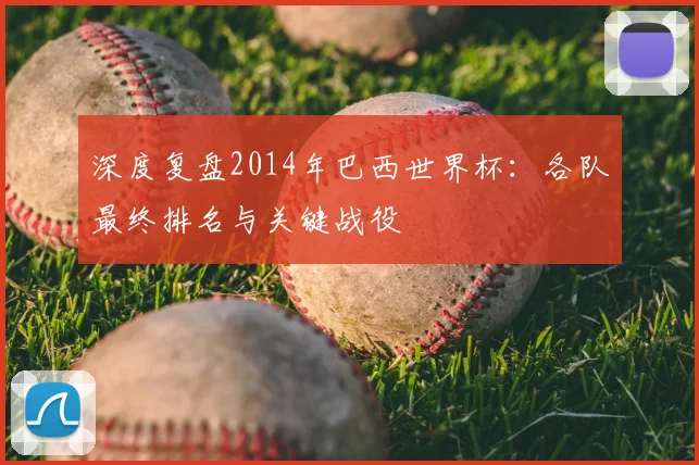 深度复盘2014年巴西世界杯：各队最终排名与关键战役