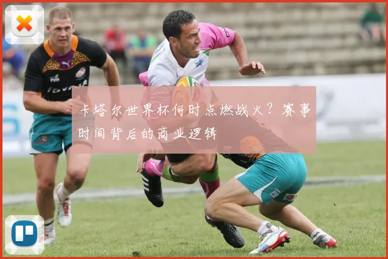 卡塔尔世界杯何时点燃战火？赛事时间背后的商业逻辑