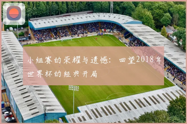 小组赛的荣耀与遗憾：回望2018年世界杯的经典开局