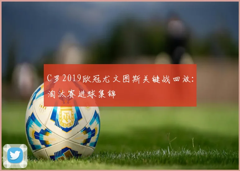 C罗2019欧冠尤文图斯关键战回放：淘汰赛进球集锦