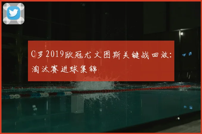 C罗2019欧冠尤文图斯关键战回放：淘汰赛进球集锦