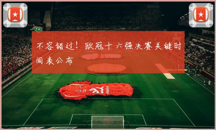 不容错过！欧冠十六强决赛关键时间表公布