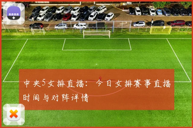 中央5女排直播：今日女排赛事直播时间与对阵详情