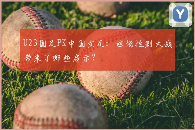 U23国足PK中国女足：这场性别大战带来了哪些启示？