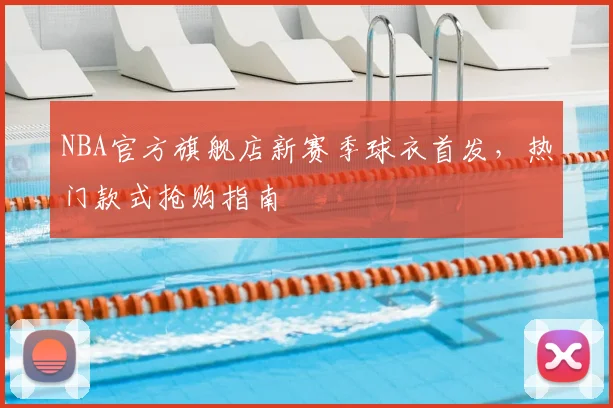 NBA官方旗舰店新赛季球衣首发，热门款式抢购指南