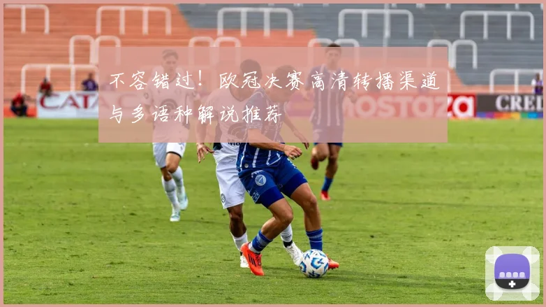 不容错过！欧冠决赛高清转播渠道与多语种解说推荐