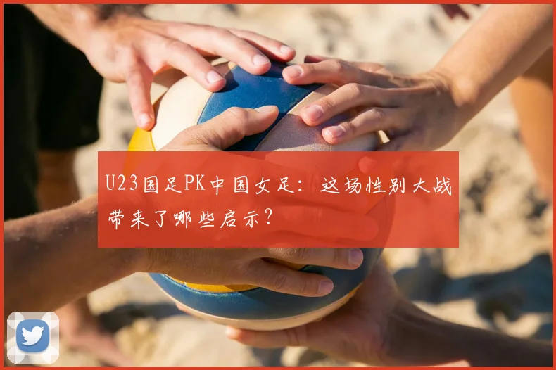 U23国足PK中国女足：这场性别大战带来了哪些启示？