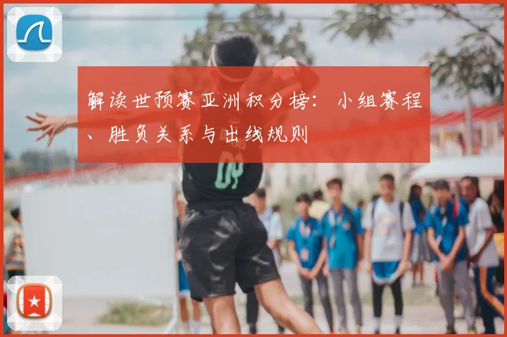 解读世预赛亚洲积分榜：小组赛程、胜负关系与出线规则