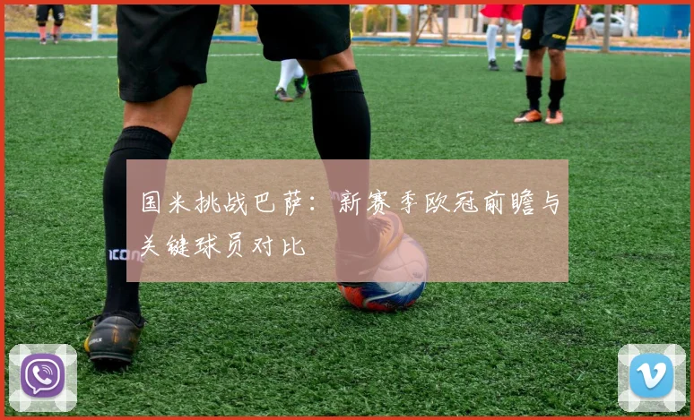国米挑战巴萨：新赛季欧冠前瞻与关键球员对比