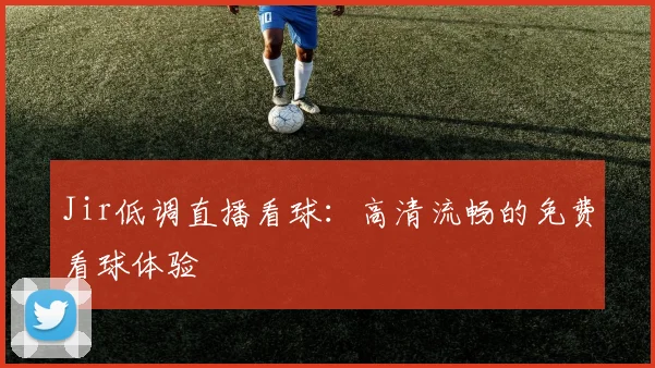 Jir低调直播看球：高清流畅的免费看球体验
