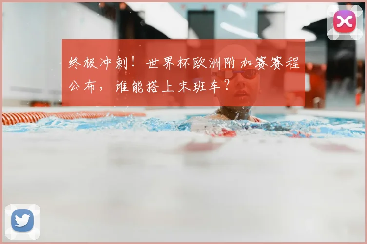 终极冲刺！世界杯欧洲附加赛赛程公布，谁能搭上末班车？