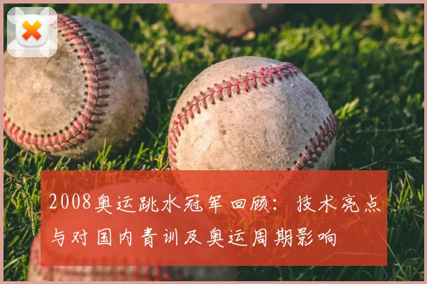 2008奥运跳水冠军回顾：技术亮点与对国内青训及奥运周期影响