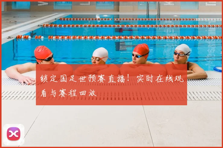 锁定国足世预赛直播!实时在线观看与赛程回放