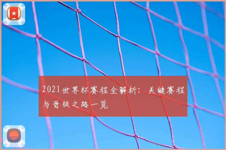 2021世界杯赛程全解析：关键赛程与晋级之路一览