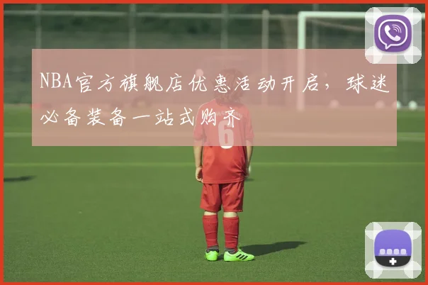 NBA官方旗舰店优惠活动开启，球迷必备装备一站式购齐