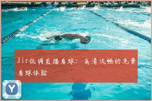Jir低调直播看球：高清流畅的免费看球体验